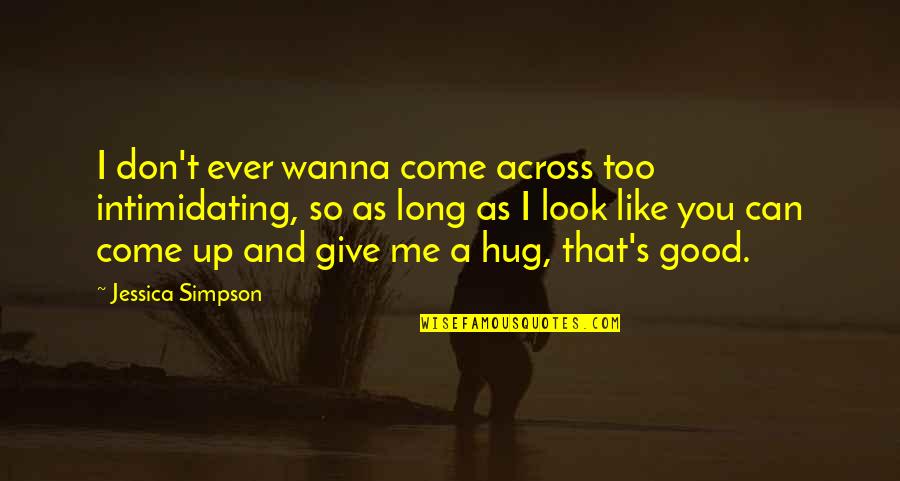 Wanna Hug You Quotes By Jessica Simpson: I don't ever wanna come across too intimidating,