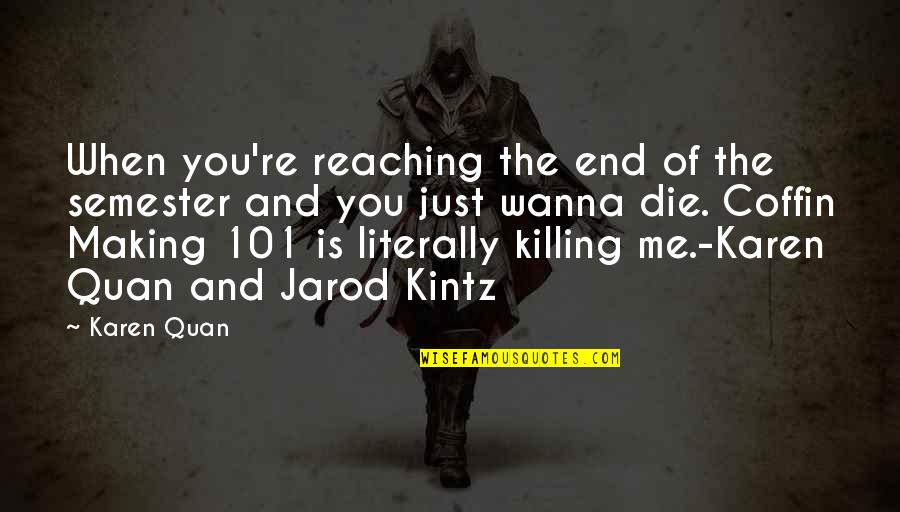Wanna Kill Me Quotes By Karen Quan: When you're reaching the end of the semester Wanna Kill Me Quotes By Karen Quan: When you're reaching the end of the semester