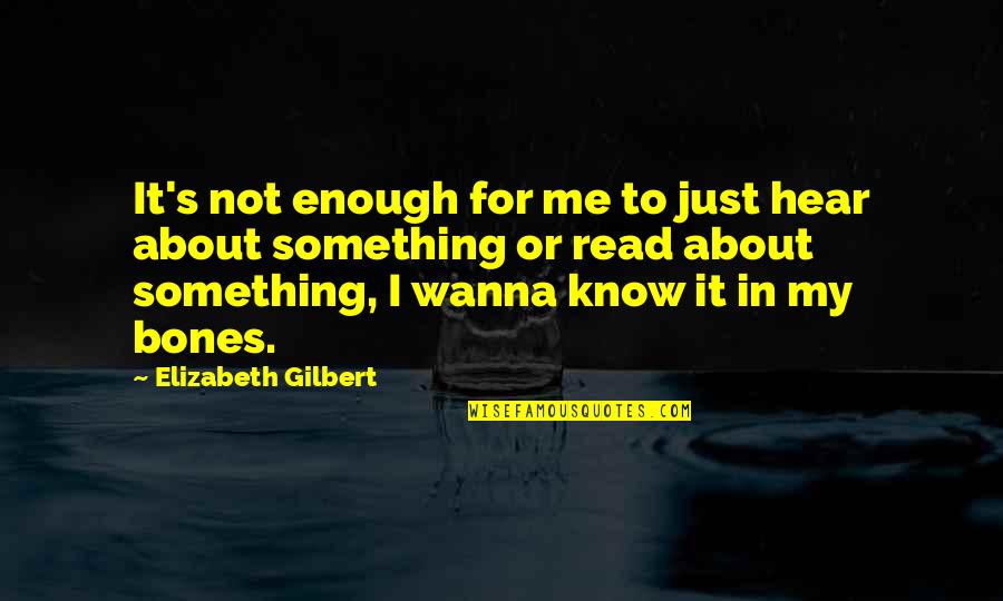 Wanna Know Me Quotes By Elizabeth Gilbert: It's not enough for me to just hear