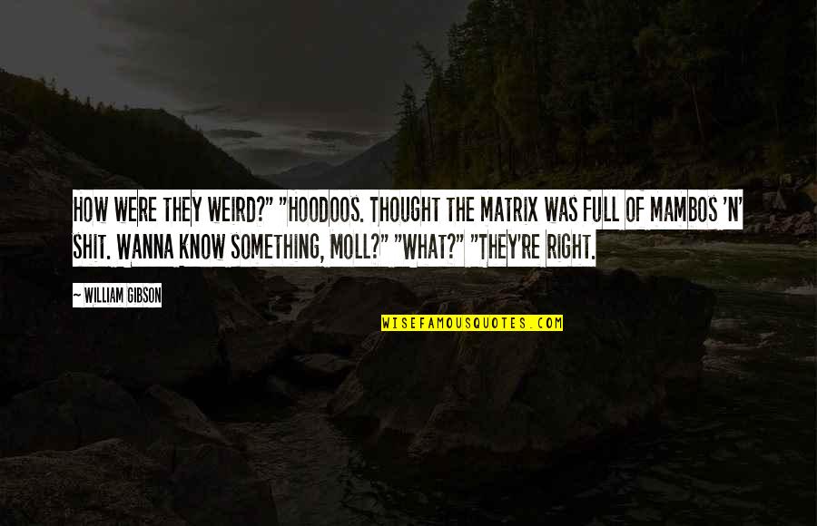 Wanna Know Something Quotes By William Gibson: How were they weird?" "Hoodoos. Thought the matrix Wanna Know Something Quotes By William Gibson: How were they weird?" "Hoodoos. Thought the matrix