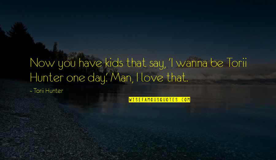 Wanna Love You Quotes By Torii Hunter: Now you have kids that say, 'I wanna