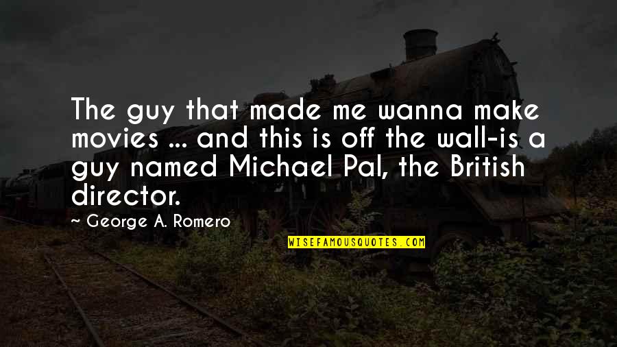 Wanna Make Out Quotes By George A. Romero: The guy that made me wanna make movies Wanna Make Out Quotes By George A. Romero: The guy that made me wanna make movies