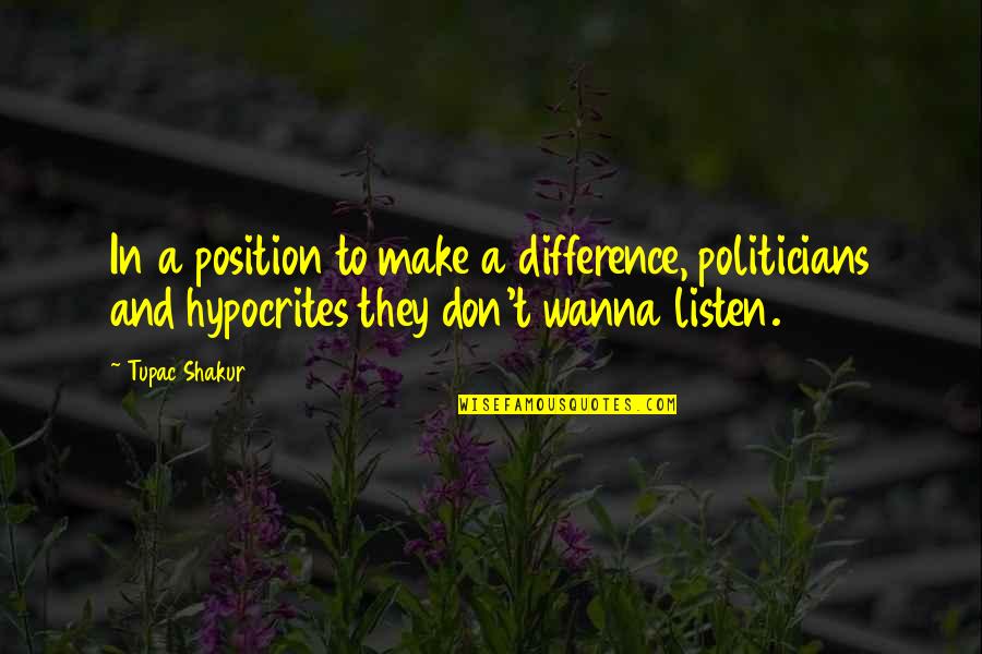 Wanna Make Out Quotes By Tupac Shakur: In a position to make a difference, politicians