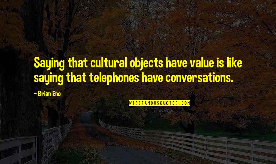 Wanna Make Things Right Quotes By Brian Eno: Saying that cultural objects have value is like