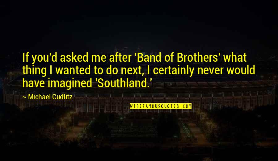 Wanna See The World Quotes By Michael Cudlitz: If you'd asked me after 'Band of Brothers'