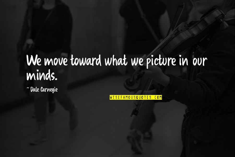 Wanna See You Smiling Quotes By Dale Carnegie: We move toward what we picture in our Wanna See You Smiling Quotes By Dale Carnegie: We move toward what we picture in our