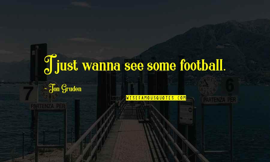 Wanna See You Soon Quotes By Jon Gruden: I just wanna see some football.