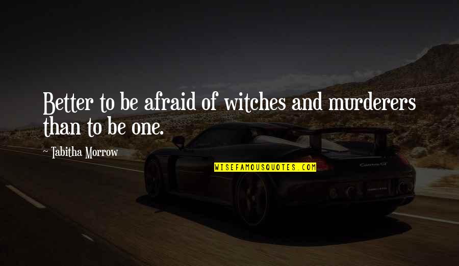 Wannabe Gangster Quotes By Tabitha Morrow: Better to be afraid of witches and murderers