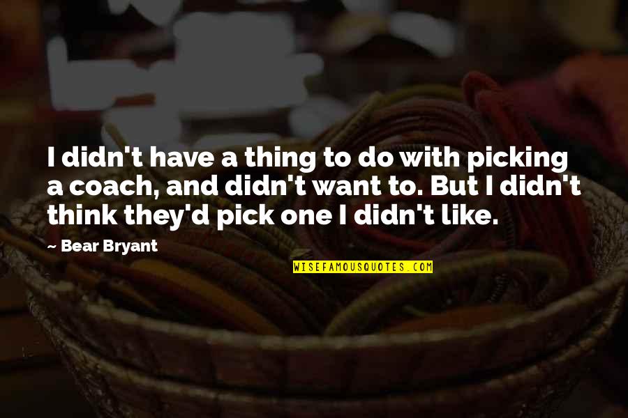 Wannabe Players Quotes By Bear Bryant: I didn't have a thing to do with Wannabe Players Quotes By Bear Bryant: I didn't have a thing to do with