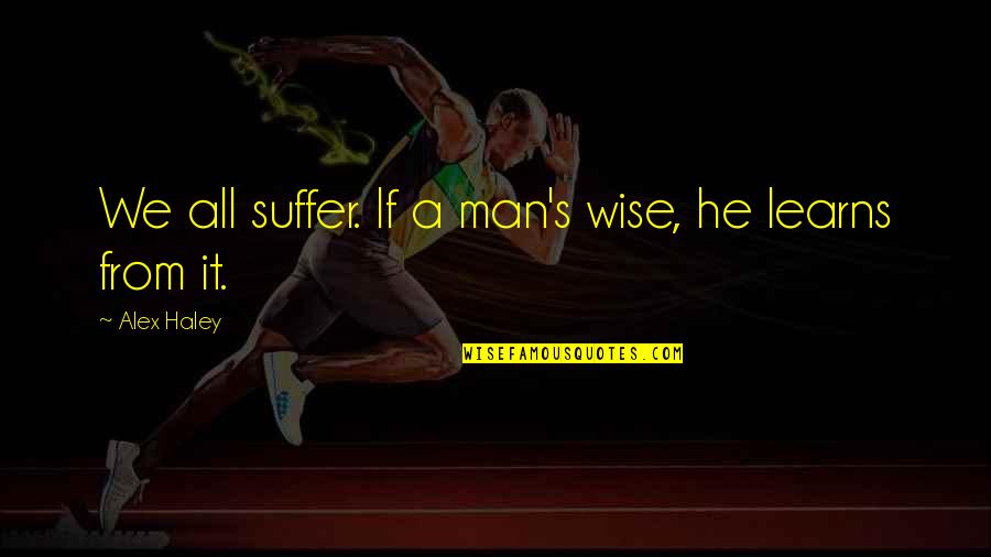 Wannabe Writer Quotes By Alex Haley: We all suffer. If a man's wise, he