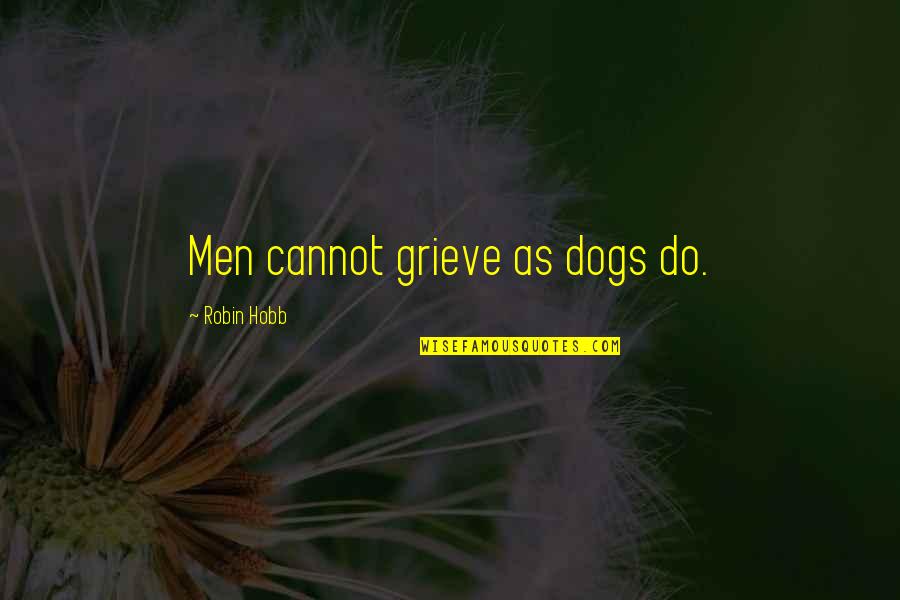 Wannabee Quotes By Robin Hobb: Men cannot grieve as dogs do.