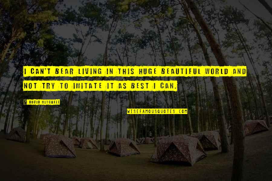 Wannabees Quotes By David Mitchell: I can't bear living in this huge beautiful Wannabees Quotes By David Mitchell: I can't bear living in this huge beautiful