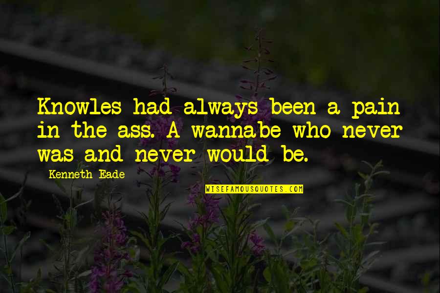 Wannabes Quotes By Kenneth Eade: Knowles had always been a pain in the Wannabes Quotes By Kenneth Eade: Knowles had always been a pain in the