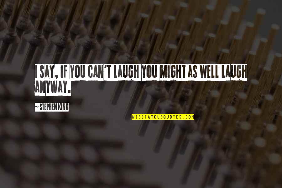 Wannaska Quotes By Stephen King: I say, if you can't laugh you might Wannaska Quotes By Stephen King: I say, if you can't laugh you might