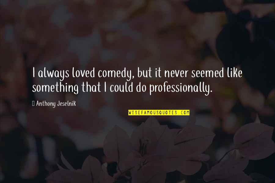 Wanneer Dubbele Quotes By Anthony Jeselnik: I always loved comedy, but it never seemed