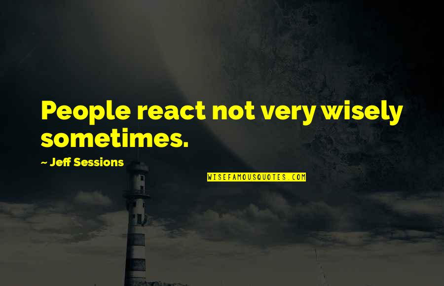 Wanneer Gebruik Je Quotes By Jeff Sessions: People react not very wisely sometimes.