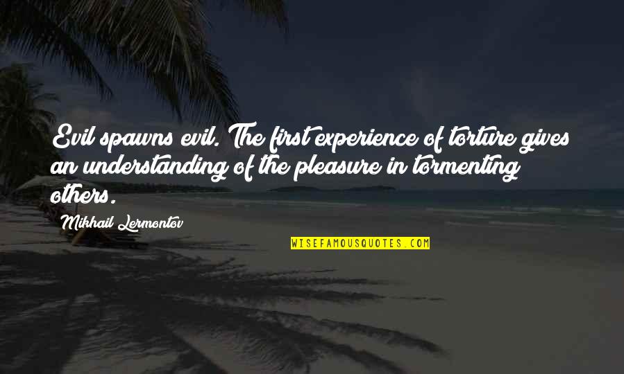 Wannenes Quotes By Mikhail Lermontov: Evil spawns evil. The first experience of torture Wannenes Quotes By Mikhail Lermontov: Evil spawns evil. The first experience of torture