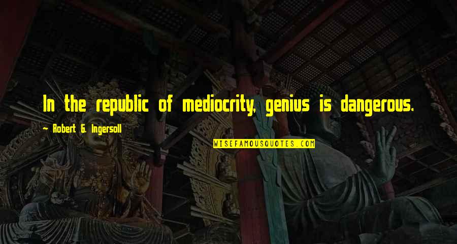 Wanni Fuga Quotes By Robert G. Ingersoll: In the republic of mediocrity, genius is dangerous.