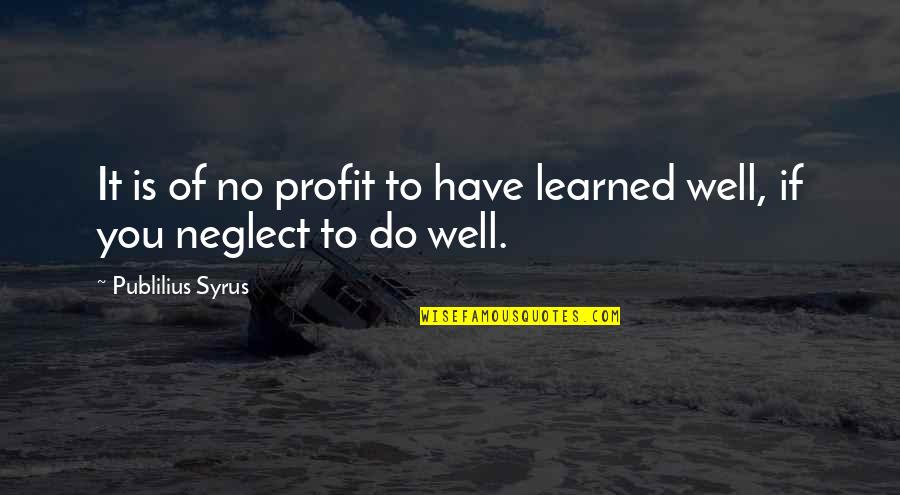 Wannisa Afar Quotes By Publilius Syrus: It is of no profit to have learned Wannisa Afar Quotes By Publilius Syrus: It is of no profit to have learned
