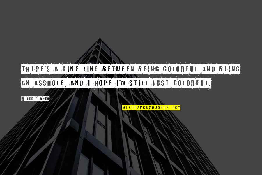 Wannops Quotes By Ted Turner: There's a fine line between being colorful and