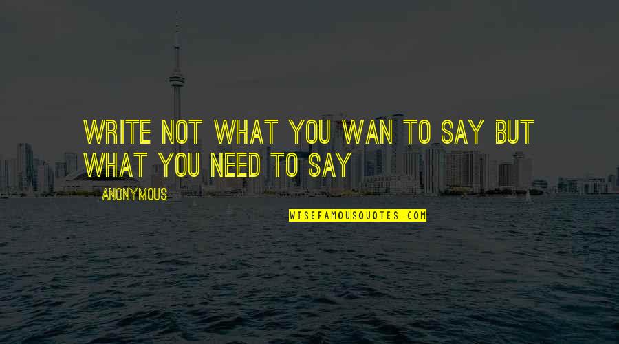 Wan's Quotes By Anonymous: Write not what you wan to say but