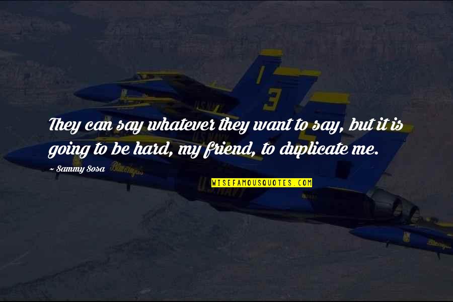 Want A Best Friend Quotes By Sammy Sosa: They can say whatever they want to say,