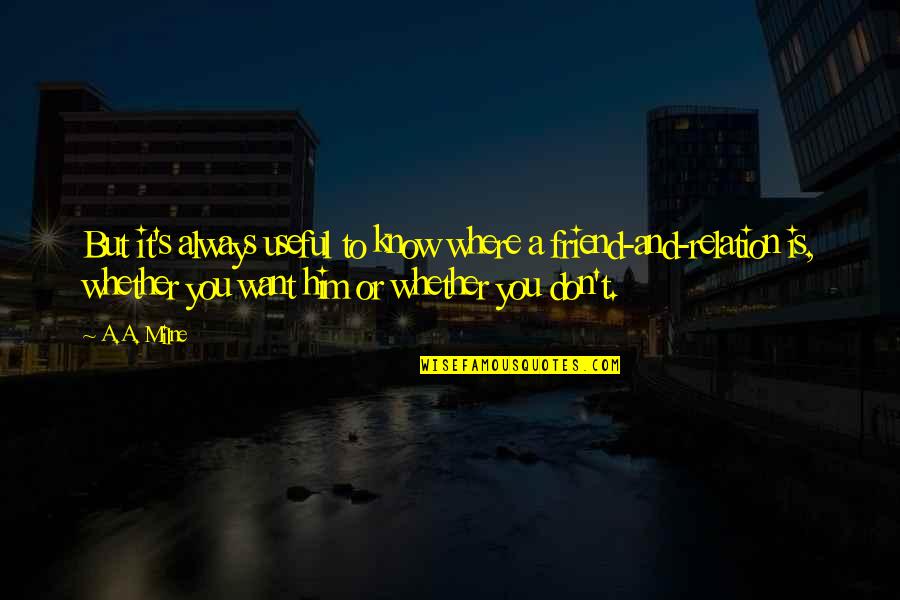 Want A Friend Quotes By A.A. Milne: But it's always useful to know where a Want A Friend Quotes By A.A. Milne: But it's always useful to know where a