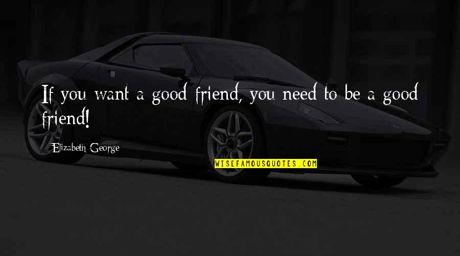 Want A Friend Quotes By Elizabeth George: If you want a good friend, you need