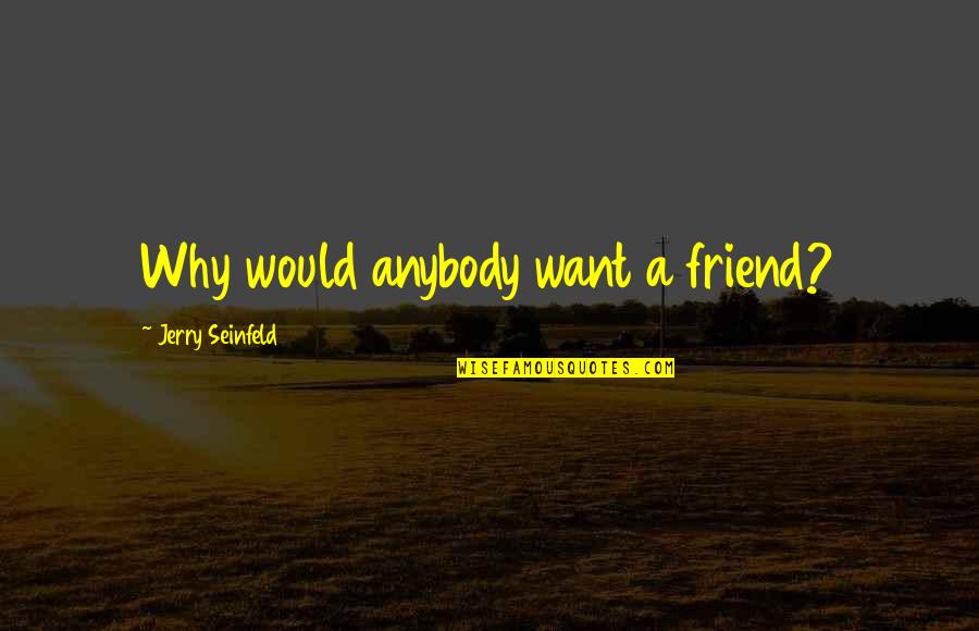 Want A Friend Quotes By Jerry Seinfeld: Why would anybody want a friend? Want A Friend Quotes By Jerry Seinfeld: Why would anybody want a friend?