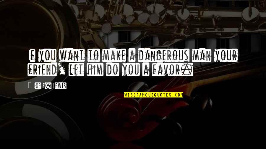 Want A Friend Quotes By Joe E. Lewis: If you want to make a dangerous man