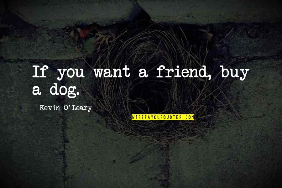 Want A Friend Quotes By Kevin O'Leary: If you want a friend, buy a dog.