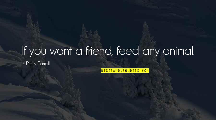 Want A Friend Quotes By Perry Farrell: If you want a friend, feed any animal.