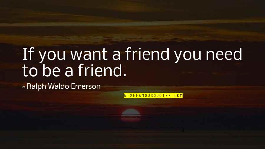 Want A Friend Quotes By Ralph Waldo Emerson: If you want a friend you need to Want A Friend Quotes By Ralph Waldo Emerson: If you want a friend you need to