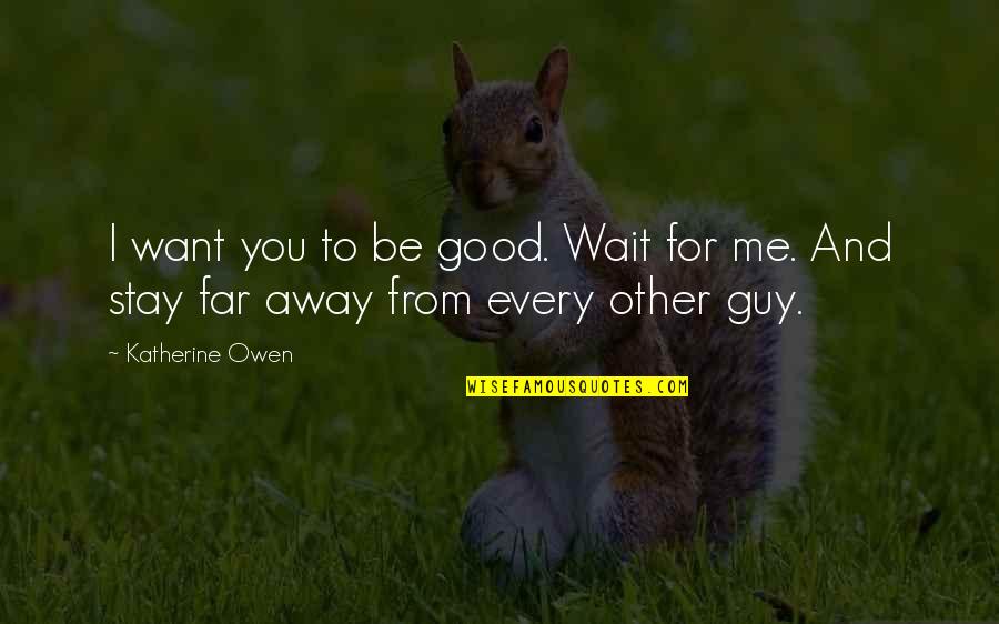 Want A Good Guy Quotes By Katherine Owen: I want you to be good. Wait for