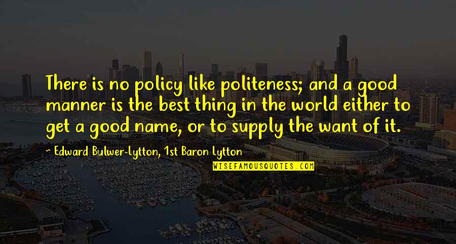 Want A Good Man Quotes By Edward Bulwer-Lytton, 1st Baron Lytton: There is no policy like politeness; and a