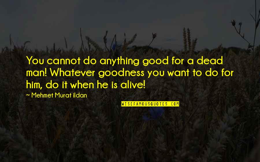 Want A Good Man Quotes By Mehmet Murat Ildan: You cannot do anything good for a dead