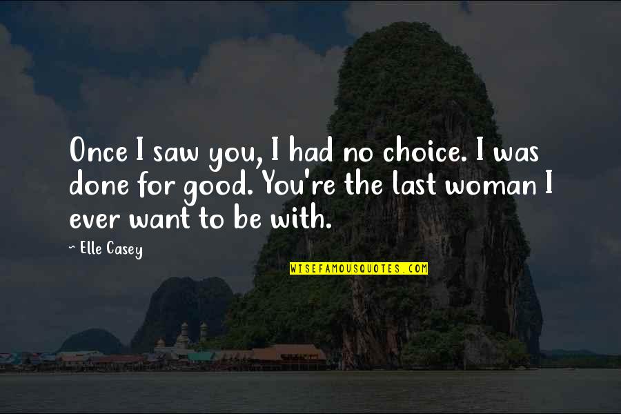 Want A Good Woman Quotes By Elle Casey: Once I saw you, I had no choice.