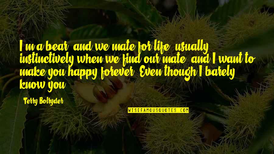 Want A Happy Life Quotes By Terry Bolryder: I'm a bear, and we mate for life, Want A Happy Life Quotes By Terry Bolryder: I'm a bear, and we mate for life,