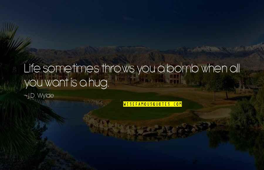 Want A Hug Quotes By J.D. Wylde: Life sometimes throws you a bomb when all