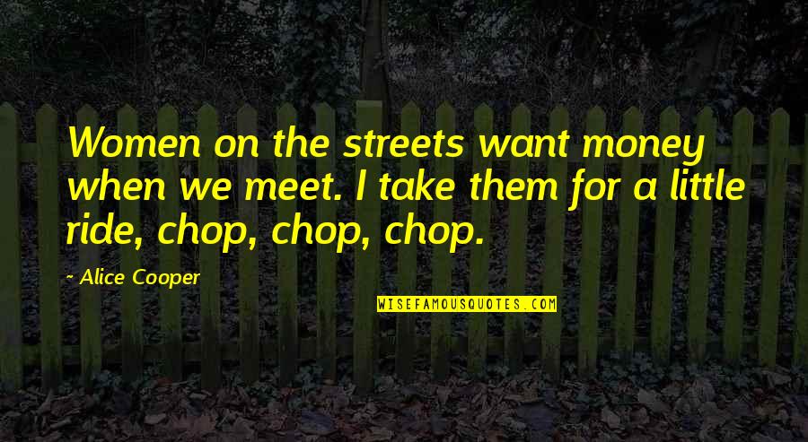 Want A Ride Quotes By Alice Cooper: Women on the streets want money when we Want A Ride Quotes By Alice Cooper: Women on the streets want money when we
