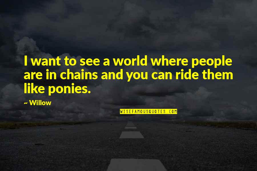 Want A Ride Quotes By Willow: I want to see a world where people