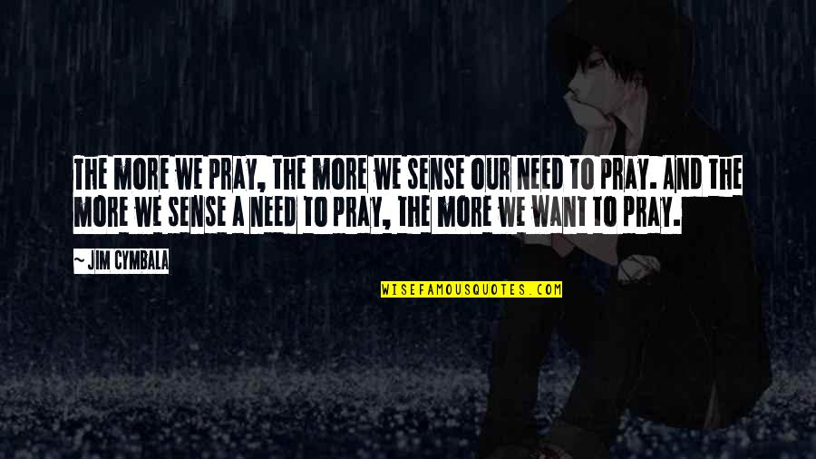 Want And Need Quotes By Jim Cymbala: The more we pray, the more we sense