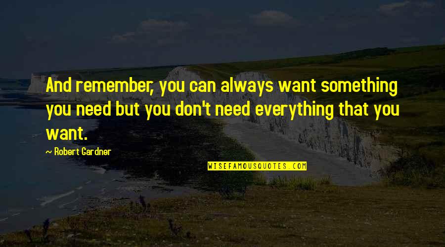 Want And Need Quotes By Robert Gardner: And remember, you can always want something you
