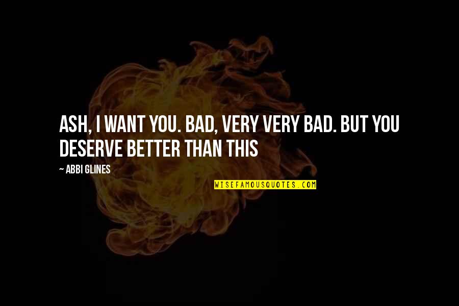 Want Better Quotes By Abbi Glines: Ash, I want you. Bad, very very bad.