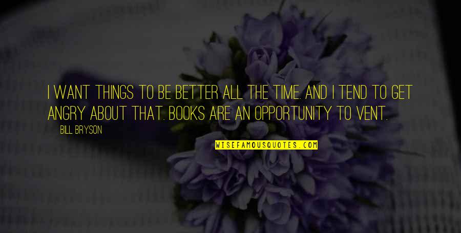 Want Better Quotes By Bill Bryson: I want things to be better all the Want Better Quotes By Bill Bryson: I want things to be better all the