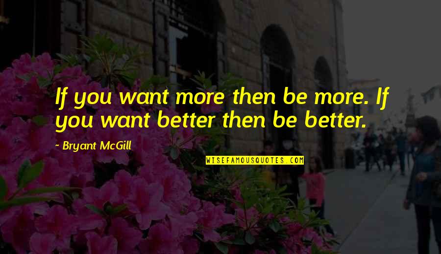 Want Better Quotes By Bryant McGill: If you want more then be more. If
