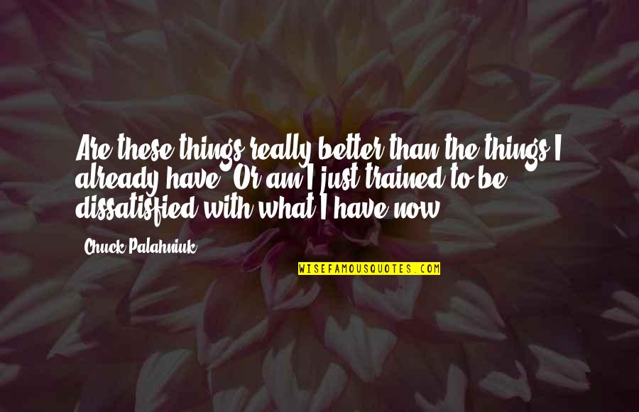 Want Better Quotes By Chuck Palahniuk: Are these things really better than the things Want Better Quotes By Chuck Palahniuk: Are these things really better than the things