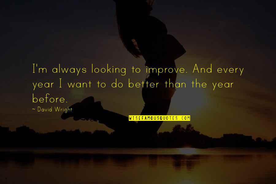 Want Better Quotes By David Wright: I'm always looking to improve. And every year Want Better Quotes By David Wright: I'm always looking to improve. And every year