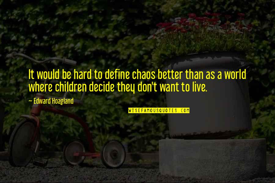 Want Better Quotes By Edward Hoagland: It would be hard to define chaos better Want Better Quotes By Edward Hoagland: It would be hard to define chaos better