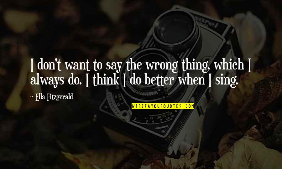 Want Better Quotes By Ella Fitzgerald: I don't want to say the wrong thing, Want Better Quotes By Ella Fitzgerald: I don't want to say the wrong thing,